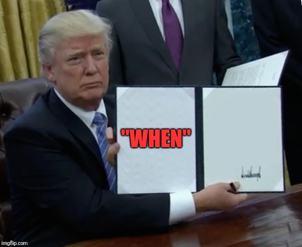 Trump Bill Signing Meme | "WHEN" | image tagged in memes,trump bill signing | made w/ Imgflip meme maker