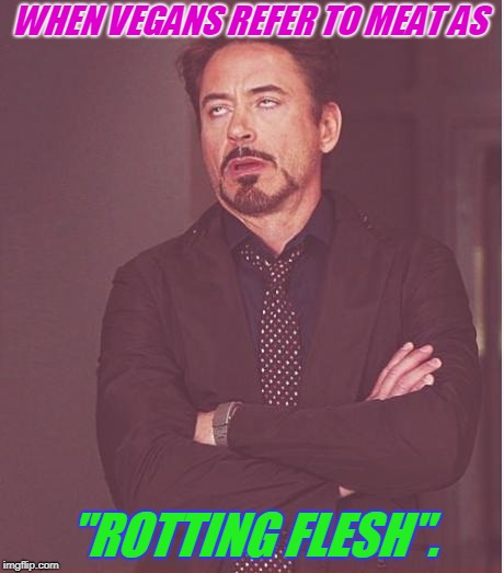 If it were rotten I promise no one is eating it. Unless they enjoy becoming deathly ill. | WHEN VEGANS REFER TO MEAT AS; "ROTTING FLESH". | image tagged in memes,face you make robert downey jr,meat isn't rotting flesh,so true memes | made w/ Imgflip meme maker