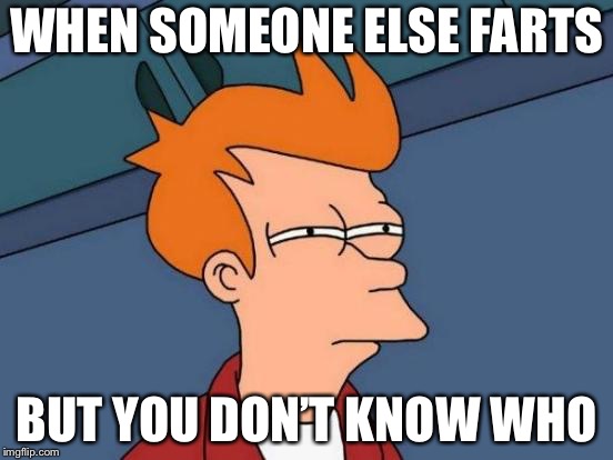Futurama Fry | WHEN SOMEONE ELSE FARTS; BUT YOU DON’T KNOW WHO | image tagged in memes,futurama fry | made w/ Imgflip meme maker