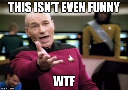 Picard Wtf Meme | THIS ISN’T EVEN FUNNY WTF | image tagged in memes,picard wtf | made w/ Imgflip meme maker