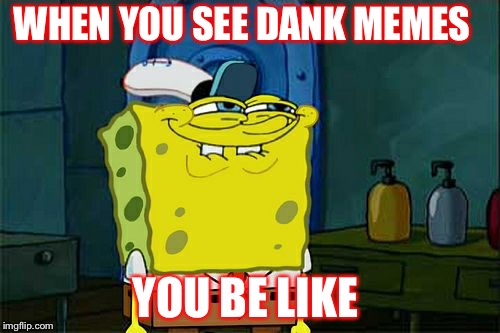 Don't You Squidward | WHEN YOU SEE DANK MEMES; YOU BE LIKE | image tagged in memes,dont you squidward | made w/ Imgflip meme maker
