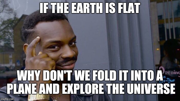 Roll Safe Think About It Meme | IF THE EARTH IS FLAT; WHY DON'T WE FOLD IT INTO A PLANE AND EXPLORE THE UNIVERSE | image tagged in memes,roll safe think about it | made w/ Imgflip meme maker