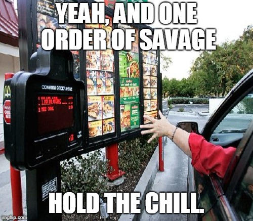 YEAH, AND ONE ORDER OF SAVAGE HOLD THE CHILL. | made w/ Imgflip meme maker