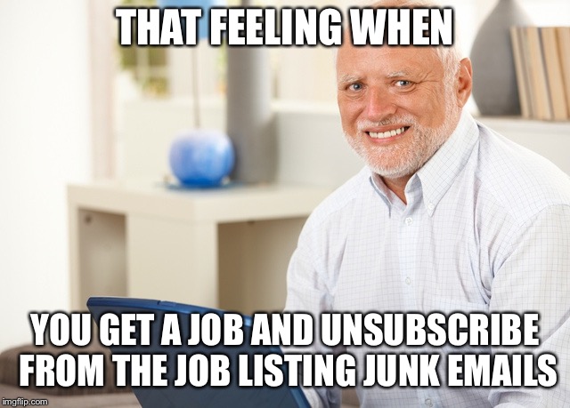 Fake Smile Grandpa | THAT FEELING WHEN; YOU GET A JOB AND UNSUBSCRIBE FROM THE JOB LISTING JUNK EMAILS | image tagged in fake smile grandpa | made w/ Imgflip meme maker