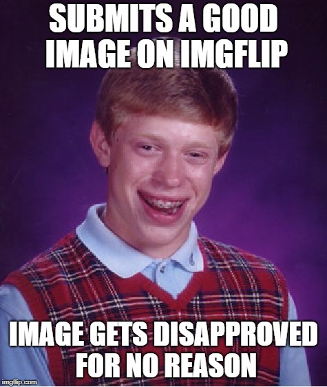 Bad Luck Brian Meme | SUBMITS A GOOD IMAGE ON IMGFLIP; IMAGE GETS DISAPPROVED FOR NO REASON | image tagged in memes,bad luck brian,disapproval,imgflip mods | made w/ Imgflip meme maker