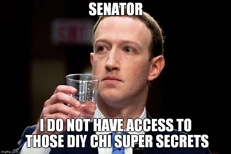 Zuckerberg sips | SENATOR; I DO NOT HAVE ACCESS TO THOSE DIY CHI SUPER SECRETS | image tagged in mark zuckerberg,cambridgeanalyticascandal2018,zuckerbergsips | made w/ Imgflip meme maker