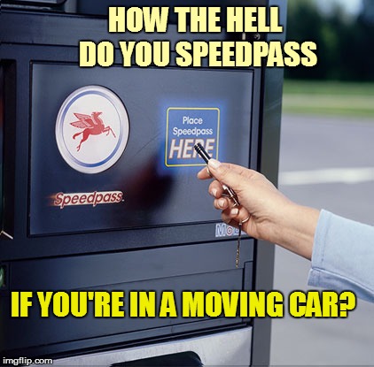 HOW THE HELL DO YOU SPEEDPASS IF YOU'RE IN A MOVING CAR? | made w/ Imgflip meme maker