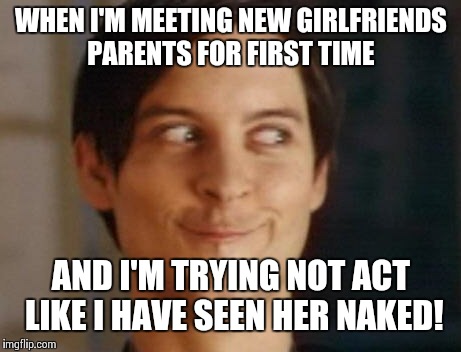 Spiderman Peter Parker Meme | WHEN I'M MEETING NEW GIRLFRIENDS PARENTS FOR FIRST TIME; AND I'M TRYING NOT ACT LIKE I HAVE SEEN HER NAKED! | image tagged in memes,spiderman peter parker | made w/ Imgflip meme maker