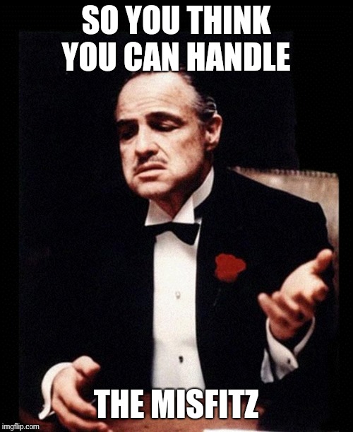 godfather | SO YOU THINK YOU CAN HANDLE; THE MISFITZ | image tagged in godfather | made w/ Imgflip meme maker
