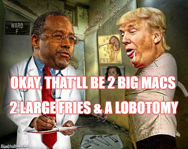 carson does a lobotomy | OKAY, THAT'LL BE 2 BIG MACS; 2 LARGE FRIES & A LOBOTOMY | image tagged in ben carson,donald trump,lobotomy,big mac | made w/ Imgflip meme maker