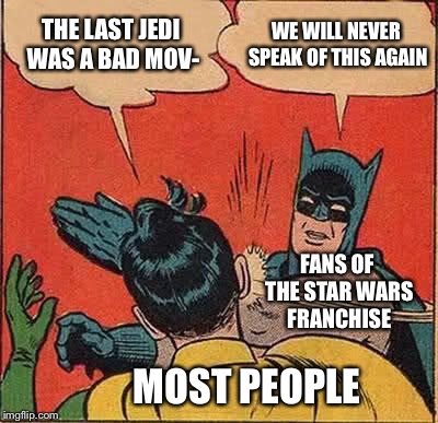 Right after watching the “The Last Jedi” | THE LAST JEDI WAS A BAD MOV-; WE WILL NEVER SPEAK OF THIS AGAIN; FANS OF THE STAR WARS FRANCHISE; MOST PEOPLE | image tagged in memes,batman slapping robin | made w/ Imgflip meme maker