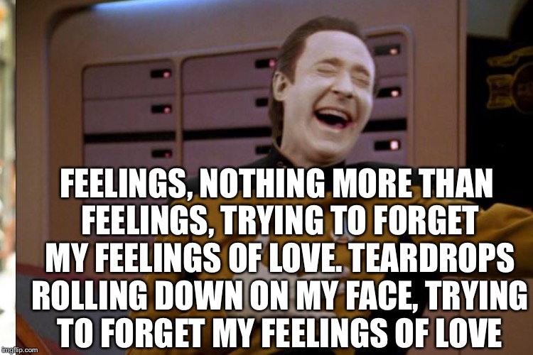 FEELINGS, NOTHING MORE THAN FEELINGS,
TRYING TO FORGET MY FEELINGS OF LOVE.
TEARDROPS ROLLING DOWN ON MY FACE,
TRYING TO FORGET MY FEELINGS  | made w/ Imgflip meme maker