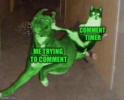 RayCat kicking RayDog | COMMENT TIMER; ME TRYING TO COMMENT | image tagged in raycat kicking raydog,memes,imgflip,comment timer | made w/ Imgflip meme maker