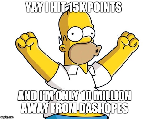 homer simpson woohoo | YAY I HIT 15K POINTS; AND I'M ONLY 10 MILLION AWAY FROM DASHOPES | image tagged in homer simpson woohoo | made w/ Imgflip meme maker