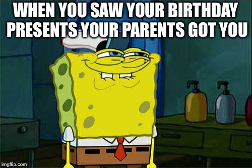 Don't You Squidward | WHEN YOU SAW YOUR BIRTHDAY PRESENTS YOUR PARENTS GOT YOU | image tagged in memes,dont you squidward | made w/ Imgflip meme maker