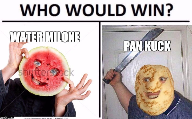PAN KUCK; WATER MILONE | image tagged in who would win | made w/ Imgflip meme maker