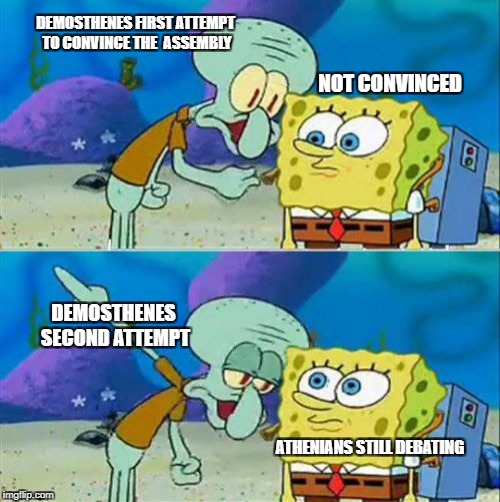 Talk To Spongebob | DEMOSTHENES FIRST ATTEMPT TO CONVINCE THE  ASSEMBLY; NOT CONVINCED; DEMOSTHENES SECOND ATTEMPT; ATHENIANS STILL DEBATING | image tagged in memes,talk to spongebob | made w/ Imgflip meme maker