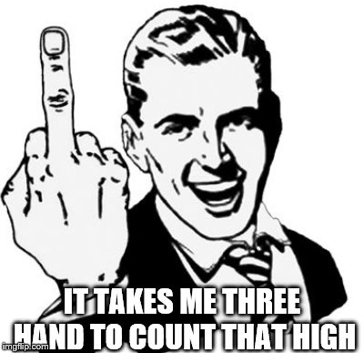 IT TAKES ME THREE HAND TO COUNT THAT HIGH | made w/ Imgflip meme maker