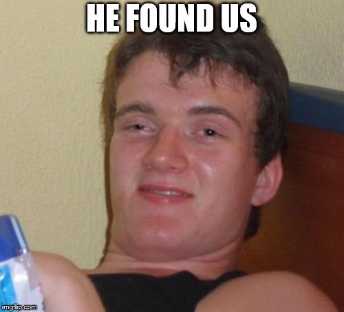 10 Guy Meme | HE FOUND US | image tagged in memes,10 guy | made w/ Imgflip meme maker