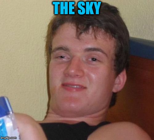 10 Guy Meme | THE SKY | image tagged in memes,10 guy | made w/ Imgflip meme maker