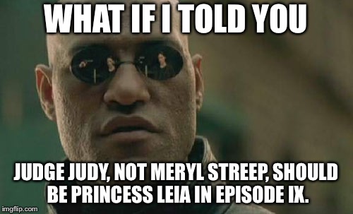 May the Force be with Judge Judy | WHAT IF I TOLD YOU; JUDGE JUDY, NOT MERYL STREEP, SHOULD BE PRINCESS LEIA IN EPISODE IX. | image tagged in memes,matrix morpheus,judge judy,princess leia,star wars,meryl streep | made w/ Imgflip meme maker