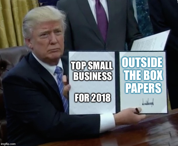 Trump Bill Signing Meme | TOP SMALL BUSINESS FOR 2018; OUTSIDE THE BOX PAPERS | image tagged in memes,trump bill signing | made w/ Imgflip meme maker