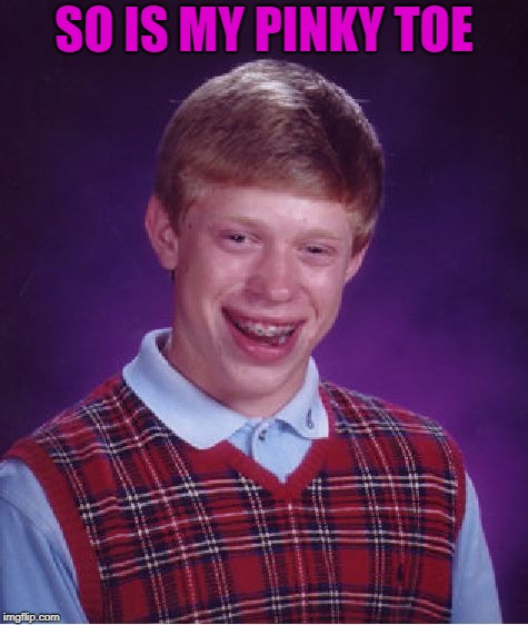 Bad Luck Brian Meme | SO IS MY PINKY TOE | image tagged in memes,bad luck brian | made w/ Imgflip meme maker