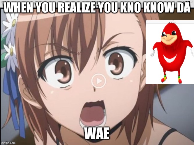 When you realize......... | WHEN YOU REALIZE YOU KNO KNOW DA; WAE | image tagged in when you realize | made w/ Imgflip meme maker
