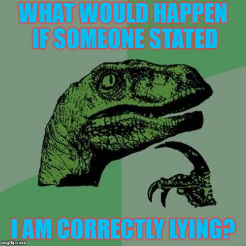 Do Not Read This Title | WHAT WOULD HAPPEN IF SOMEONE STATED; I AM CORRECTLY LYING? | image tagged in memes,philosoraptor | made w/ Imgflip meme maker