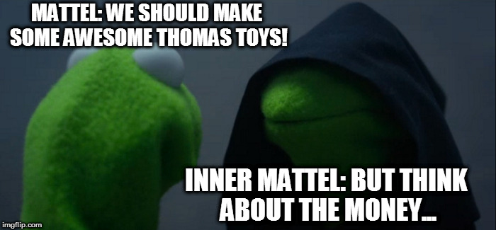 Evil Kermit | MATTEL: WE SHOULD MAKE SOME
AWESOME THOMAS TOYS! INNER MATTEL: BUT THINK ABOUT THE MONEY... | image tagged in memes,evil kermit | made w/ Imgflip meme maker