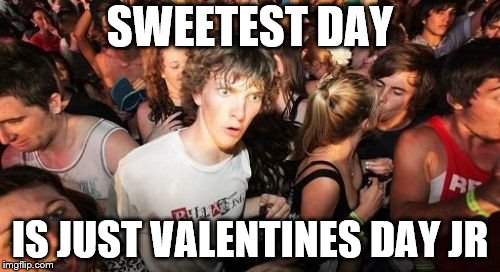 Sudden Clarity Clarence Meme | SWEETEST DAY; IS JUST VALENTINES DAY JR | image tagged in memes,sudden clarity clarence | made w/ Imgflip meme maker