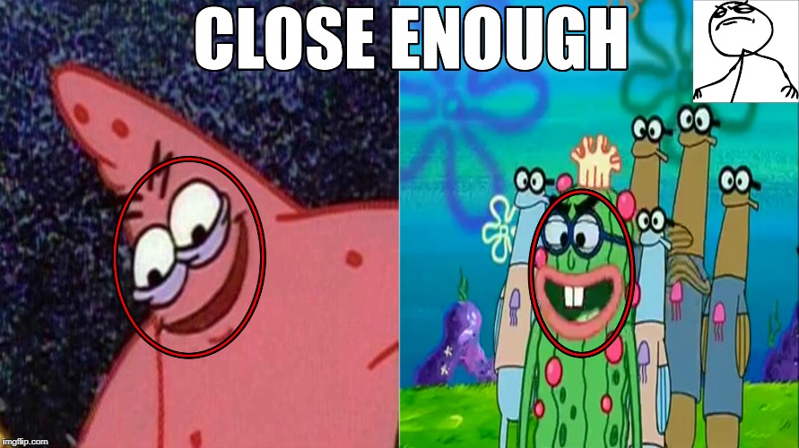 Really Close, Lol | image tagged in close enough,not for long,savage patrick,spongebob,new meme,memes | made w/ Imgflip meme maker