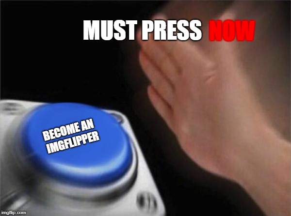 When you havent seen imgflip before | NOW; MUST PRESS; BECOME AN IMGFLIPPER | image tagged in memes | made w/ Imgflip meme maker