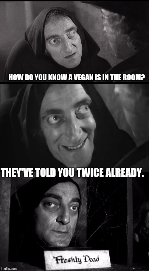 Freshly Dead | HOW DO YOU KNOW A VEGAN IS IN THE ROOM? THEY'VE TOLD YOU TWICE ALREADY. | image tagged in freshly dead | made w/ Imgflip meme maker