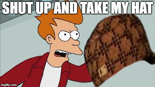 SHUT UP AND TAKE MY HAT | image tagged in hat | made w/ Imgflip meme maker