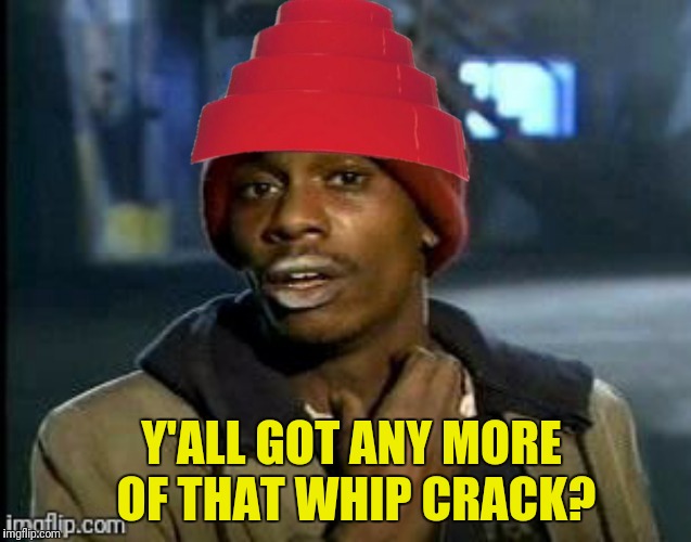 Y'ALL GOT ANY MORE OF THAT WHIP CRACK? | made w/ Imgflip meme maker