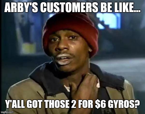 Y'all Got Any More Of That Meme | ARBY'S CUSTOMERS BE LIKE... Y'ALL GOT THOSE 2 FOR $6 GYROS? | image tagged in memes,y'all got any more of that | made w/ Imgflip meme maker