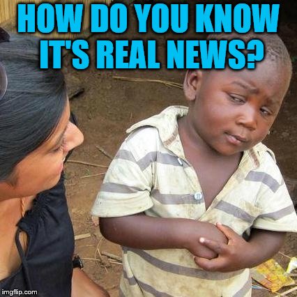 Third World Skeptical Kid Meme | HOW DO YOU KNOW IT'S REAL NEWS? | image tagged in memes,third world skeptical kid | made w/ Imgflip meme maker