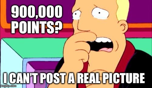 900,000 POINTS? I CAN’T POST A REAL PICTURE | image tagged in memes,imgflip | made w/ Imgflip meme maker