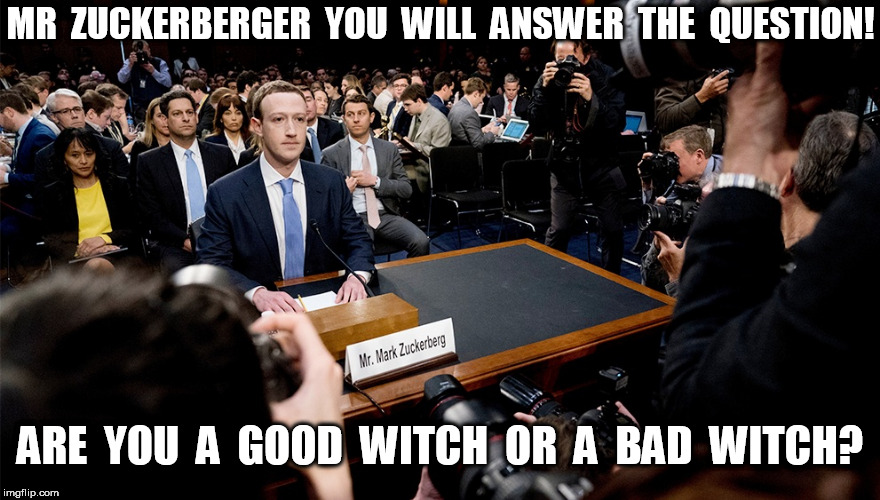 Zuckerberg Good Witch or Bad Witch | MR  ZUCKERBERGER  YOU  WILL  ANSWER  THE  QUESTION! ARE  YOU  A  GOOD  WITCH  OR  A  BAD  WITCH? | image tagged in zuckerberg congressional testimony | made w/ Imgflip meme maker