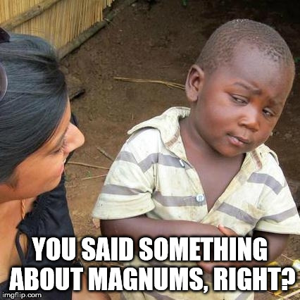 Third World Skeptical Kid | YOU SAID SOMETHING ABOUT MAGNUMS, RIGHT? | image tagged in memes,third world skeptical kid | made w/ Imgflip meme maker