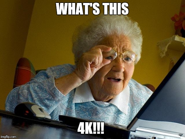Grandma Finds The Internet | WHAT'S THIS; 4K!!! | image tagged in memes,grandma finds the internet | made w/ Imgflip meme maker