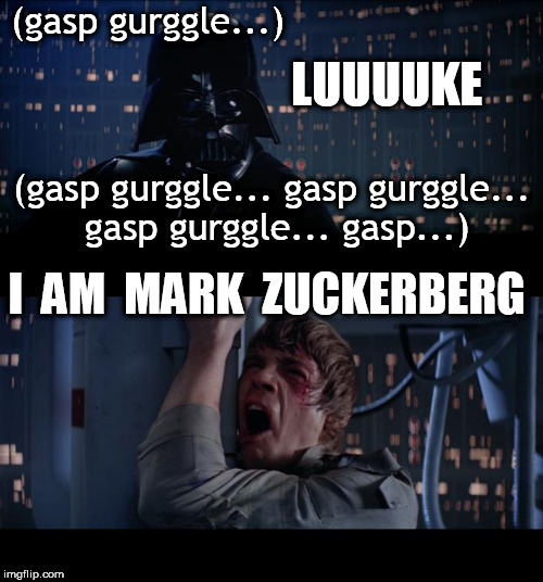 Star Wars No I Am Mark Zuckerberg | (gasp gurggle...); LUUUUKE; (gasp gurggle... gasp gurggle... gasp gurggle... gasp...); I  AM  MARK  ZUCKERBERG | image tagged in memes,star wars no,mark zuckerberg,zuckerberg | made w/ Imgflip meme maker