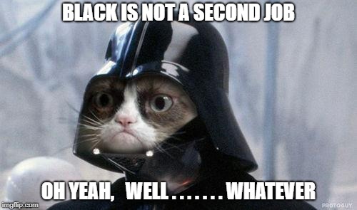 Grumpy Cat Star Wars Meme | BLACK IS NOT A SECOND JOB; OH YEAH,   WELL . . . . . . . WHATEVER | image tagged in memes,grumpy cat star wars,grumpy cat | made w/ Imgflip meme maker