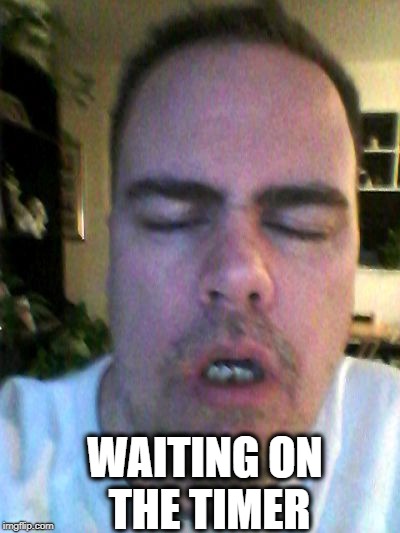 tired | WAITING ON THE TIMER | image tagged in tired | made w/ Imgflip meme maker