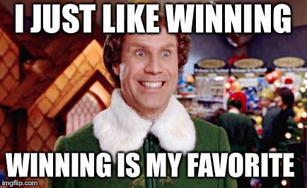 Buddy the Elf | I JUST LIKE WINNING; WINNING IS MY FAVORITE | image tagged in buddy the elf | made w/ Imgflip meme maker
