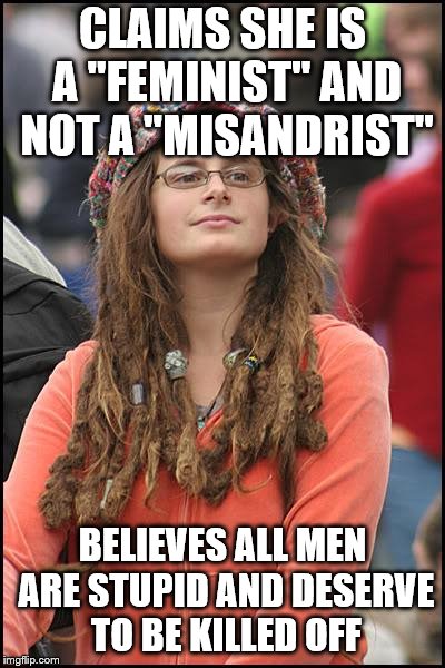 I'M ON THE LEADERBOARD NOW!!!! | CLAIMS SHE IS A "FEMINIST" AND NOT A "MISANDRIST"; BELIEVES ALL MEN ARE STUPID AND DESERVE TO BE KILLED OFF | image tagged in memes,college liberal | made w/ Imgflip meme maker