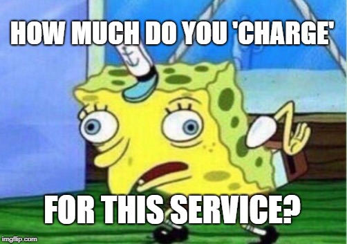 Mocking Spongebob Meme | HOW MUCH DO YOU 'CHARGE' FOR THIS SERVICE? | image tagged in memes,mocking spongebob | made w/ Imgflip meme maker