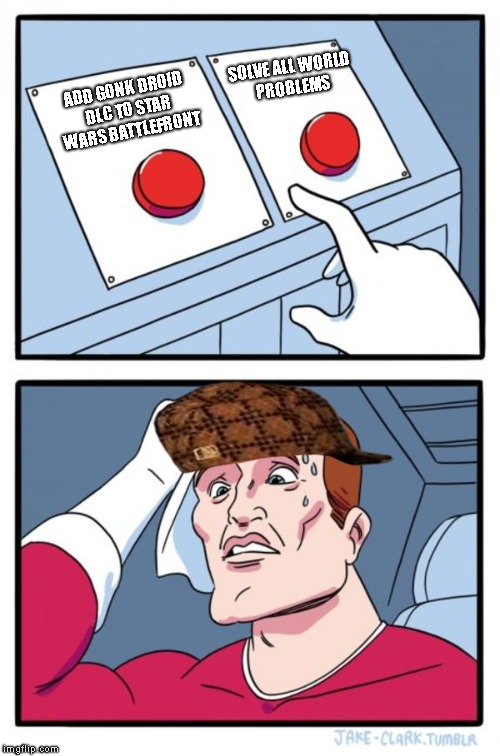 Two Buttons | SOLVE ALL WORLD PROBLEMS; ADD GONK DROID DLC TO STAR WARS BATTLEFRONT | image tagged in memes,two buttons,scumbag | made w/ Imgflip meme maker