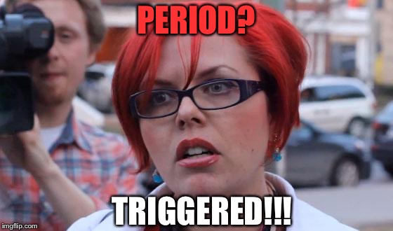 PERIOD? TRIGGERED!!! | made w/ Imgflip meme maker